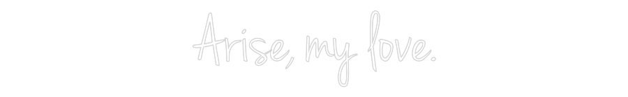 Custom Neon: Arise, my love.