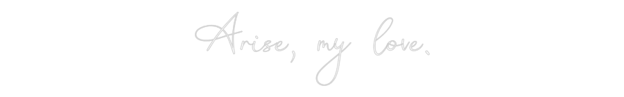 Custom Neon: Arise, my love.