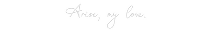 Custom Neon: Arise, my love.