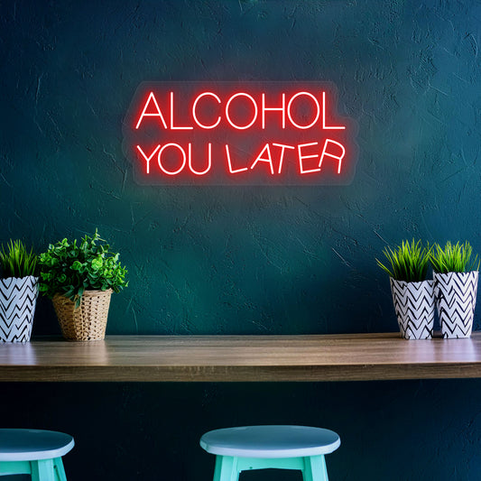 Alcohol You Later Neon Sign