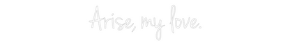 Custom Neon: Arise, my love.
