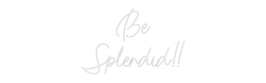 Custom Neon: Be
Splendid!!